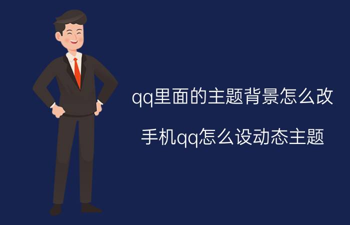 qq里面的主题背景怎么改 手机qq怎么设动态主题？